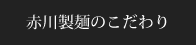 赤川製麺のこだわり