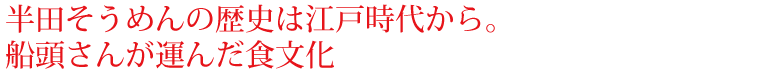 半田そうめんの歴史は江戸時代から。船頭さんが運んだ食文化